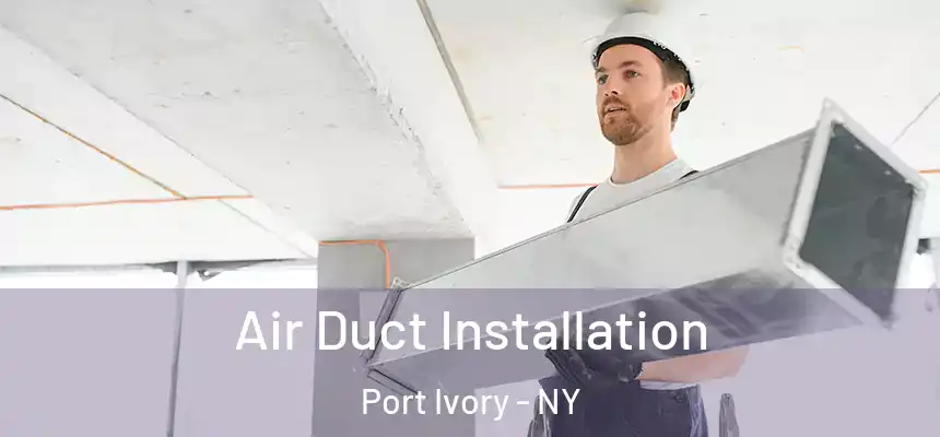 Air Duct Installation Port Ivory - NY