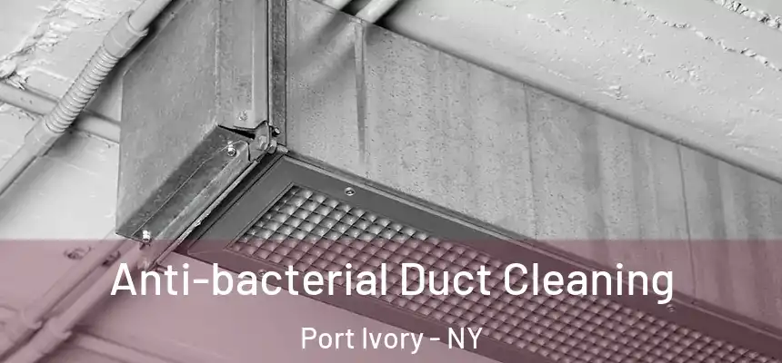 Anti-bacterial Duct Cleaning Port Ivory - NY