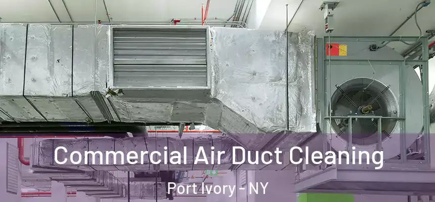 Commercial Air Duct Cleaning Port Ivory - NY