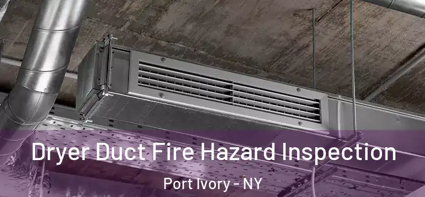 Dryer Duct Fire Hazard Inspection Port Ivory - NY