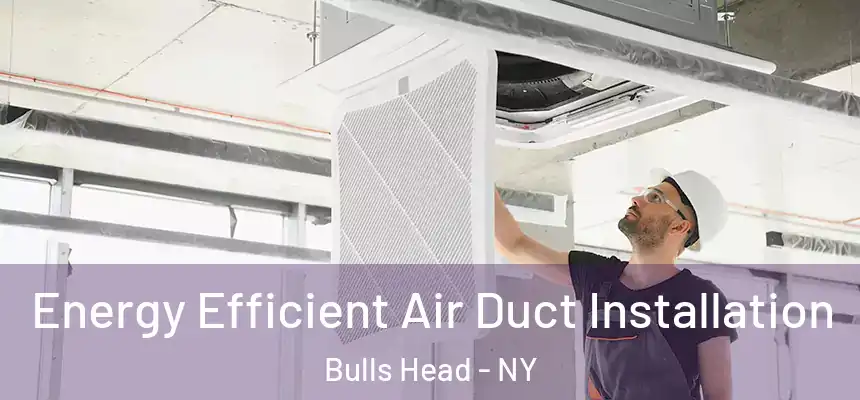  Energy Efficient Air Duct Installation Bulls Head - NY