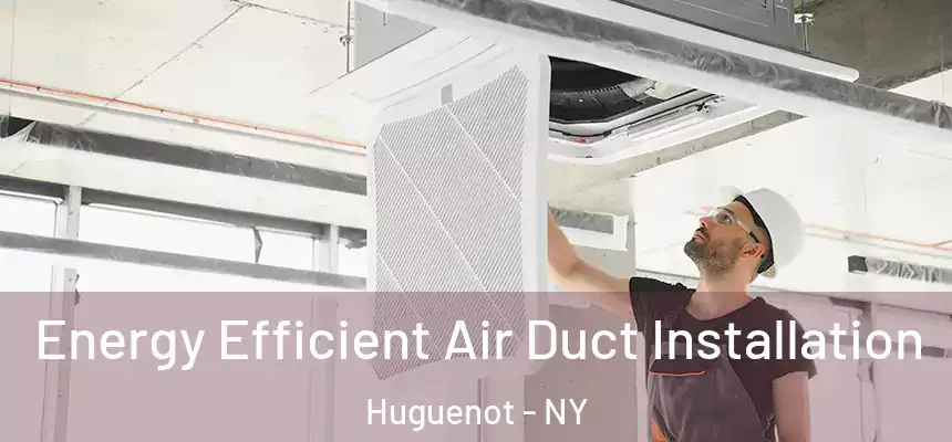 Energy Efficient Air Duct Installation Huguenot - NY