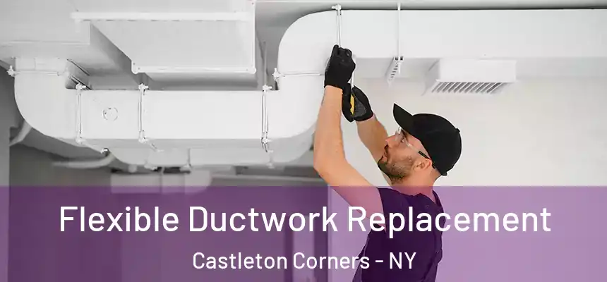  Flexible Ductwork Replacement Castleton Corners - NY
