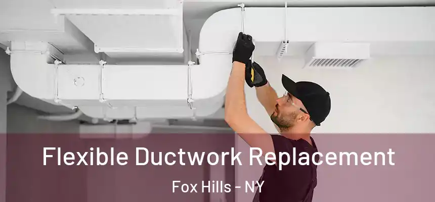 Flexible Ductwork Replacement Fox Hills - NY