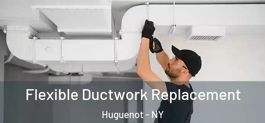  Flexible Ductwork Replacement Huguenot - NY