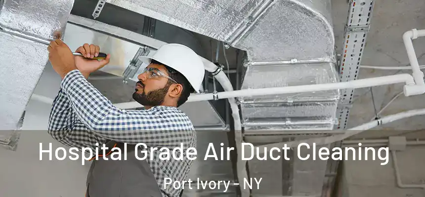 Hospital Grade Air Duct Cleaning Port Ivory - NY