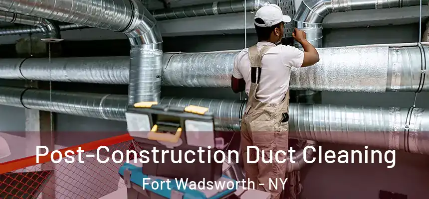 Post-Construction Duct Cleaning Fort Wadsworth - NY