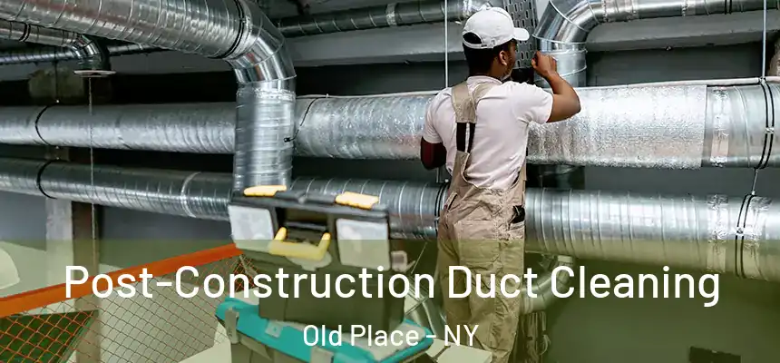 Post-Construction Duct Cleaning Old Place - NY