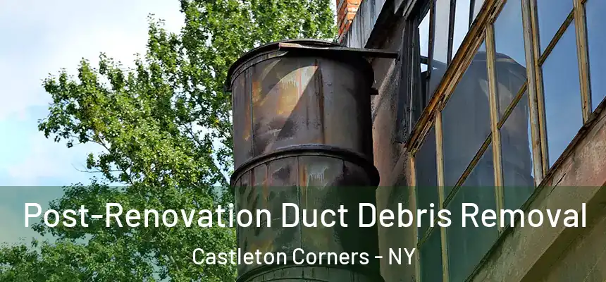  Post-Renovation Duct Debris Removal Castleton Corners - NY