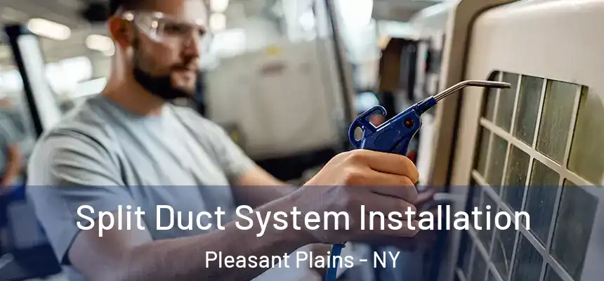  Split Duct System Installation Pleasant Plains - NY